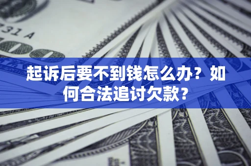 武汉起诉后要不到钱怎么办？如何合法追讨欠款？
