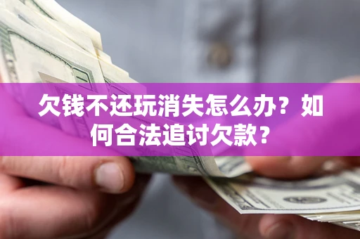 武汉欠钱不还玩消失怎么办？如何合法追讨欠款？
