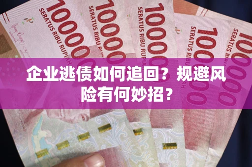 武汉企业逃债如何追回？规避风险有何妙招？