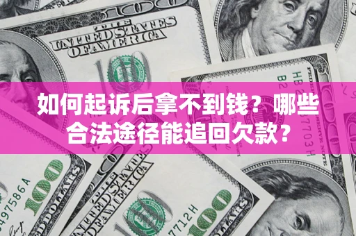 武汉如何起诉后拿不到钱？哪些合法途径能追回欠款？