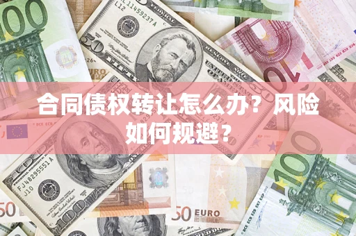 武汉合同债权转让怎么办？风险如何规避？