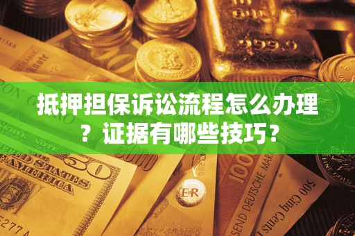 武汉抵押担保诉讼流程怎么办理？证据有哪些技巧？