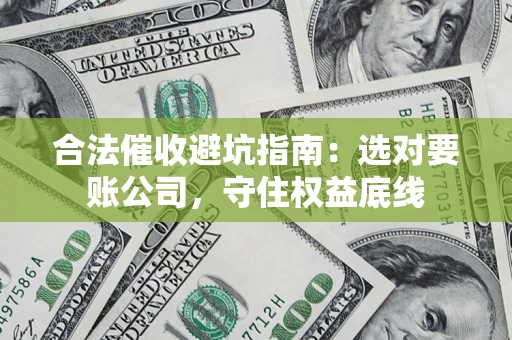 武汉合法催收避坑指南：选对要账公司，守住权益底线
