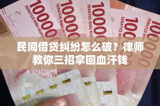 武汉民间借贷纠纷怎么破？律师教你三招拿回血汗钱