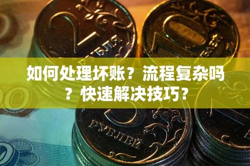 武汉如何处理坏账？流程复杂吗？快速解决技巧？