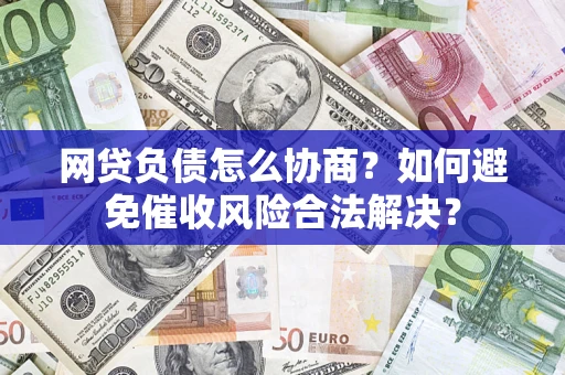 武汉网贷负债怎么协商？如何避免催收风险合法解决？