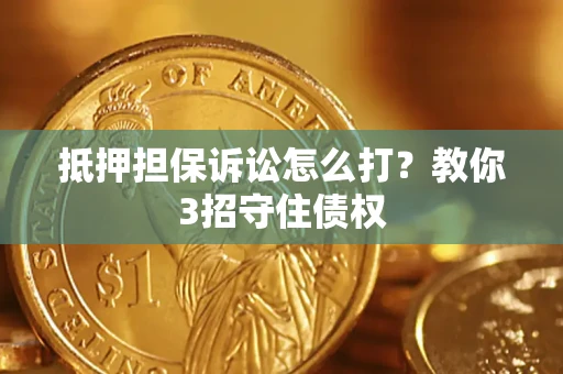 武汉抵押担保诉讼怎么打？教你3招守住债权