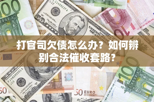 武汉打官司欠债怎么办？如何辨别合法催收套路？