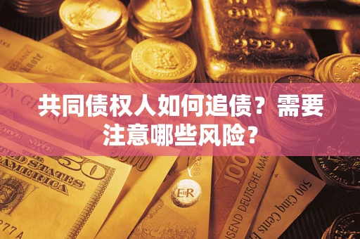 武汉共同债权人如何追债？需要注意哪些风险？
