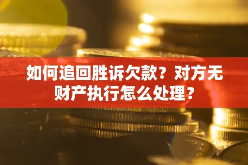 武汉如何追回胜诉欠款？对方无财产执行怎么处理？