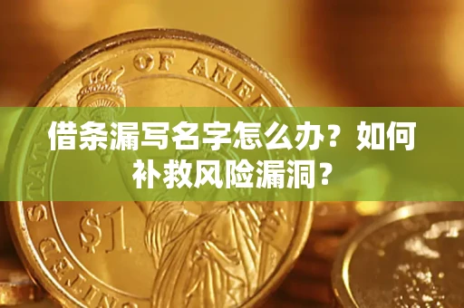 武汉借条漏写名字怎么办？如何补救风险漏洞？