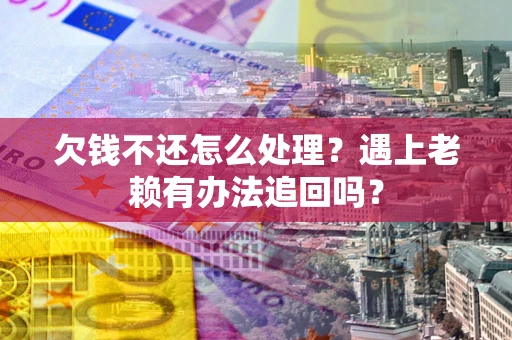 武汉欠钱不还怎么处理？遇上老赖有办法追回吗？