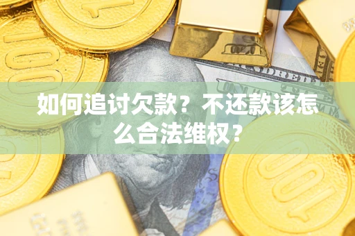 武汉如何追讨欠款？不还款该怎么合法维权？