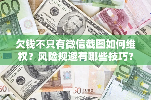 武汉欠钱不只有微信截图如何维权？风险规避有哪些技巧？