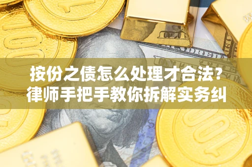 武汉按份之债怎么处理才合法？律师手把手教你拆解实务纠纷