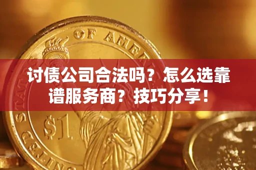 武汉讨债公司合法吗？怎么选靠谱服务商？技巧分享！