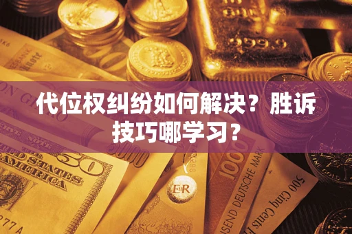 武汉代位权纠纷如何解决？胜诉技巧哪学习？
