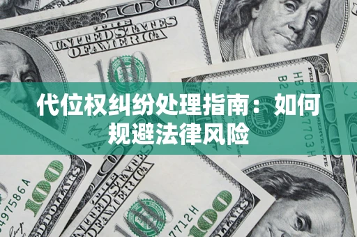武汉代位权纠纷处理指南:如何规避法律风险 武汉代位权纠纷处理指南:如何规避法律风险