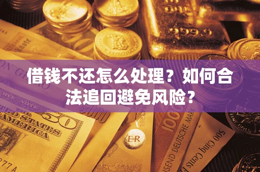 武汉借钱不还怎么处理？如何合法追回避免风险？