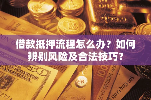 武汉借款抵押流程怎么办？如何辨别风险及合法技巧？