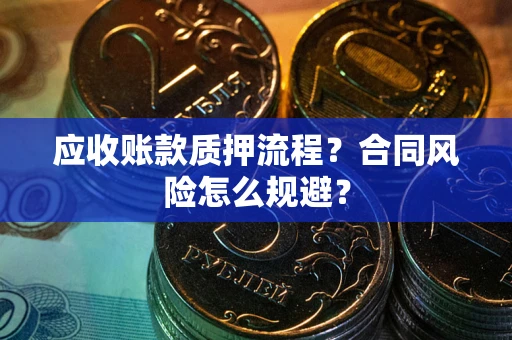 武汉应收账款质押流程？合同风险怎么规避？