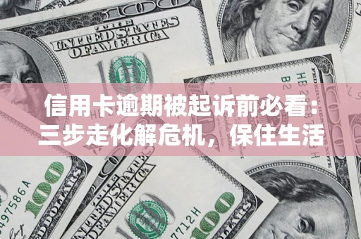 武汉信用卡逾期被起诉前必看：三步走化解危机，保住生活尊严