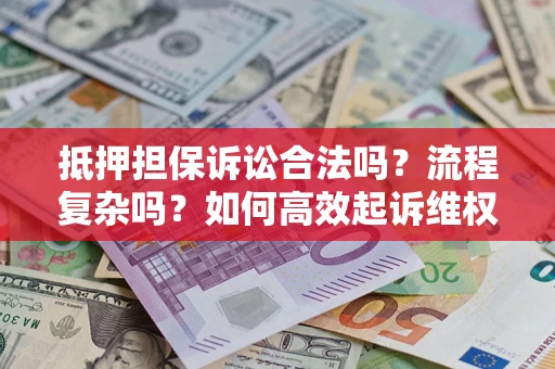 武汉抵押担保诉讼合法吗？流程复杂吗？如何高效起诉维权？