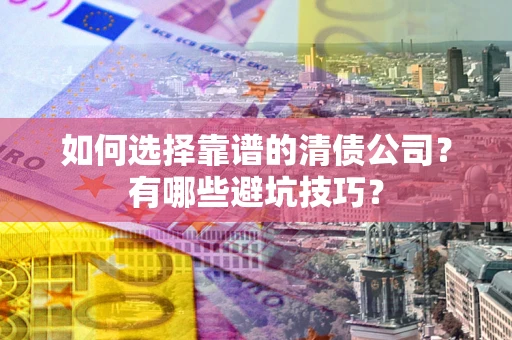 武汉如何选择靠谱的清债公司？有哪些避坑技巧？