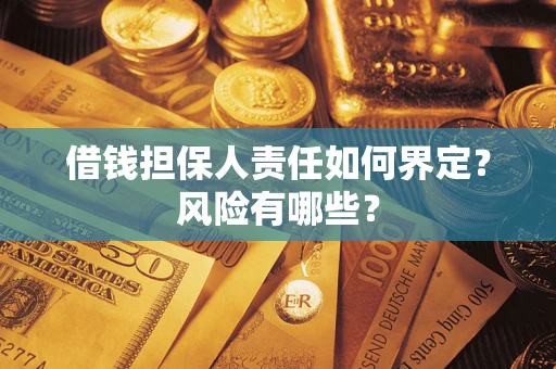 武汉借钱担保人责任如何界定?风险有哪些? 武汉借钱担保人责任如何界定?风险有哪些?