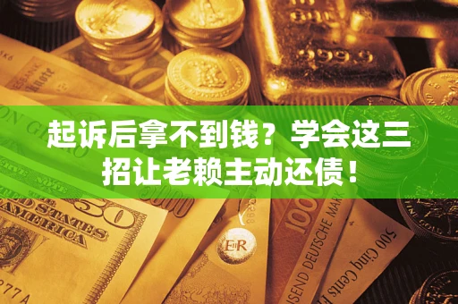 武汉起诉后拿不到钱？学会这三招让老赖主动还债！