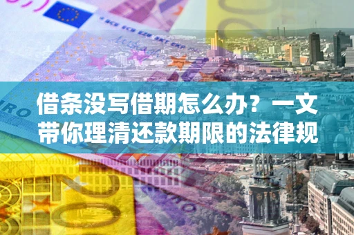 武汉借条没写借期怎么办？一文带你理清还款期限的法律规则
