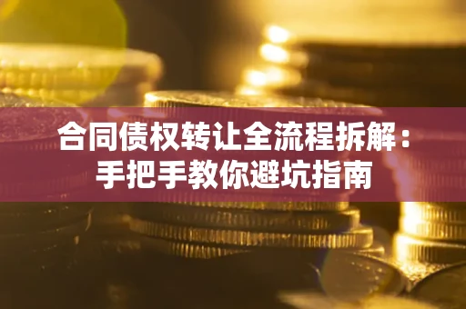 武汉合同债权转让全流程拆解：手把手教你避坑指南