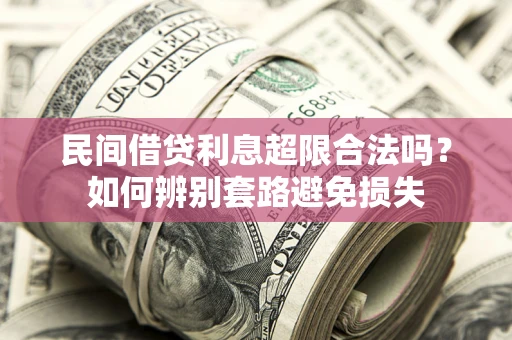 武汉民间借贷利息超限合法吗？如何辨别套路避免损失