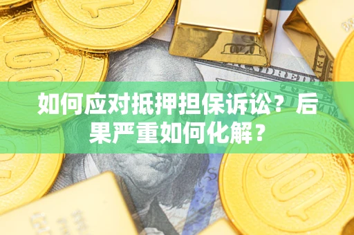 武汉如何应对抵押担保诉讼？后果严重如何化解？