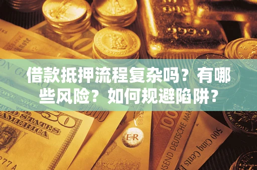 武汉借款抵押流程复杂吗？有哪些风险？如何规避陷阱？