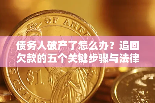 武汉债务人破产了怎么办？追回欠款的五个关键步骤与法律策略
