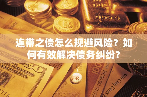 武汉连带之债怎么规避风险？如何有效解决债务纠纷？