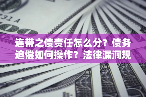 武汉连带之债责任怎么分？债务追偿如何操作？法律漏洞规避指南