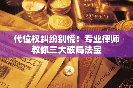 武汉代位权纠纷别慌！专业律师教你三大破局法宝