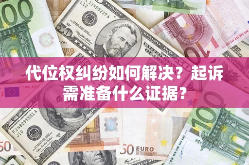 武汉代位权纠纷如何解决？起诉需准备什么证据？
