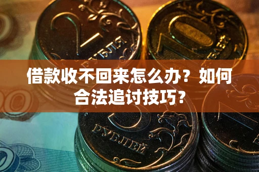 武汉借款收不回来怎么办？如何合法追讨技巧？