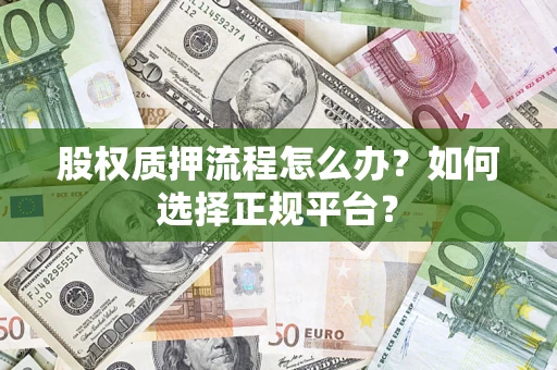 武汉股权质押流程怎么办？如何选择正规平台？