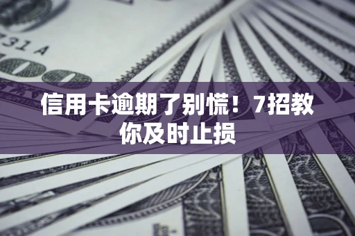 武汉信用卡逾期了别慌！7招教你及时止损