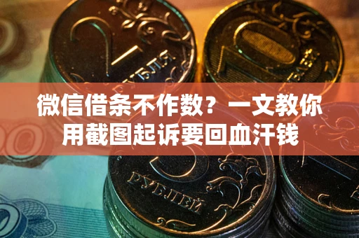 武汉微信借条不作数？一文教你用截图起诉要回血汗钱