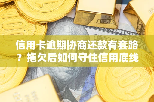 武汉信用卡逾期协商还款有套路？拖欠后如何守住信用底线？