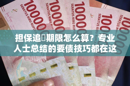武汉担保追償期限怎么算？专业人士总结的要债技巧都在这里了