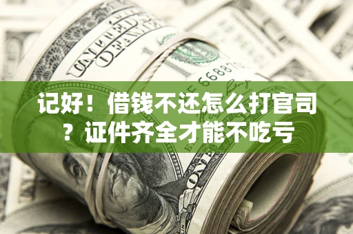 武汉记好！借钱不还怎么打官司？证件齐全才能不吃亏