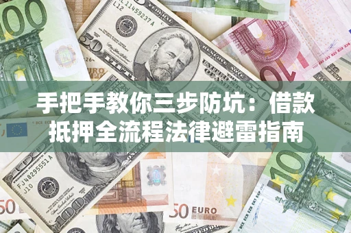 武汉手把手教你三步防坑：借款抵押全流程法律避雷指南