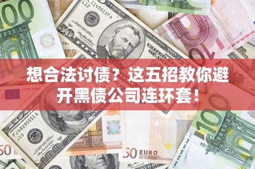 武汉想合法讨债？这五招教你避开黑债公司连环套！
