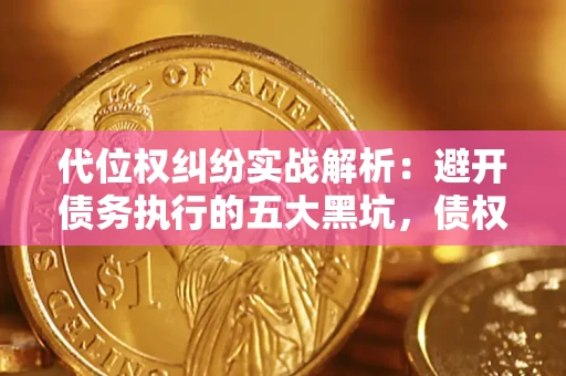 武汉代位权纠纷实战解析：避开债务执行的五大黑坑，债权人必看指南